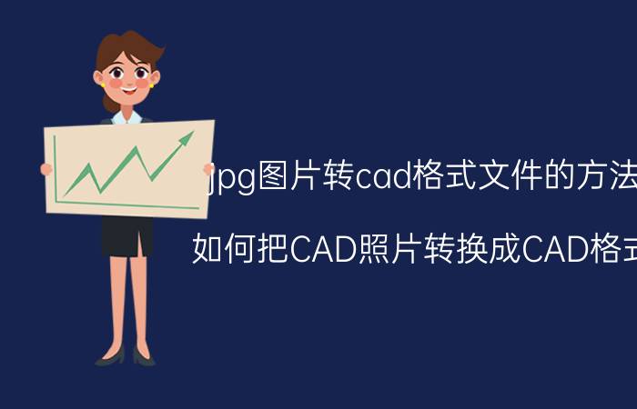 jpg图片转cad格式文件的方法 如何把CAD照片转换成CAD格式？